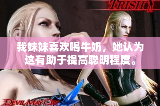 我妹妹喜欢喝牛奶，她认为这有助于提高聪明程度。