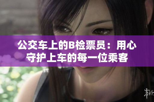 公交车上的B检票员：用心守护上车的每一位乘客