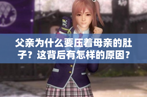 父亲为什么要压着母亲的肚子？这背后有怎样的原因？