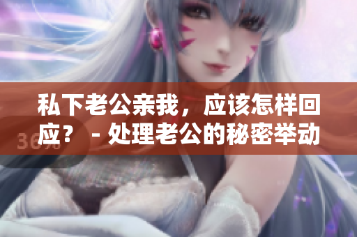 私下老公亲我，应该怎样回应？ - 处理老公的秘密举动