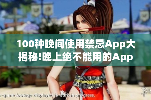 100种晚间使用禁忌App大揭秘!晚上绝不能用的App一览