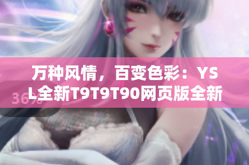 万种风情，百变色彩：YSL全新T9T9T90网页版全新发布