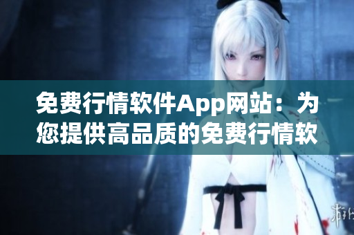 免费行情软件App网站：为您提供高品质的免费行情软件服务