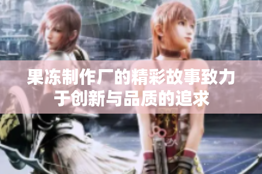 果冻制作厂的精彩故事致力于创新与品质的追求