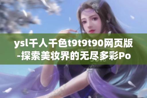 ysl千人千色t9t9t90网页版-探索美妆界的无尽多彩Possibilities
