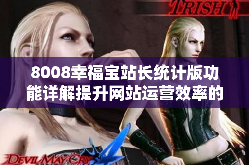 8008幸福宝站长统计版功能详解提升网站运营效率的利器