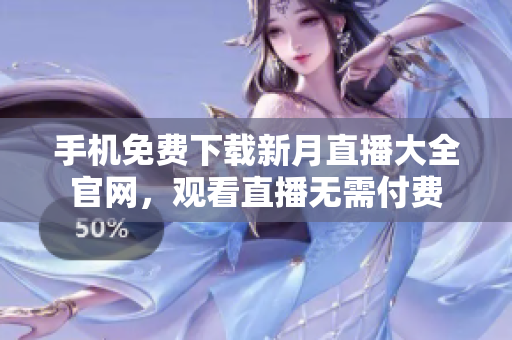 手机免费下载新月直播大全官网，观看直播无需付费