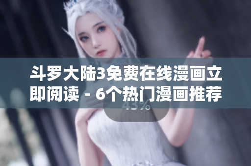 斗罗大陆3免费在线漫画立即阅读 - 6个热门漫画推荐