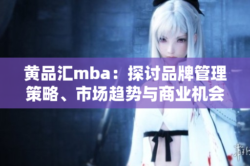 黄品汇mba：探讨品牌管理策略、市场趋势与商业机会