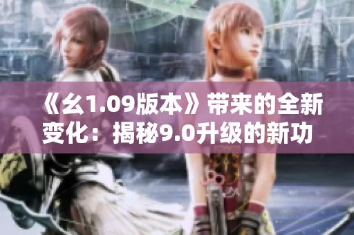 《幺1.09版本》带来的全新变化：揭秘9.0升级的新功能和优化内涵