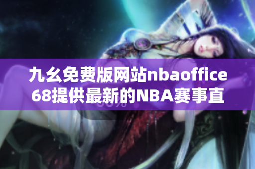 九幺免费版网站nbaoffice68提供最新的NBA赛事直播及赛事数据分析