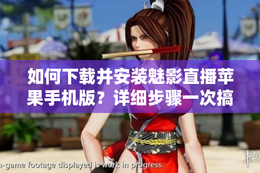 如何下载并安装魅影直播苹果手机版？详细步骤一次搞定