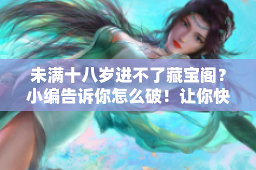 未满十八岁进不了藏宝阁？小编告诉你怎么破！让你快速获取宝藏！