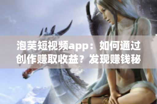 泡芙短视频app：如何通过创作赚取收益？发现赚钱秘籍