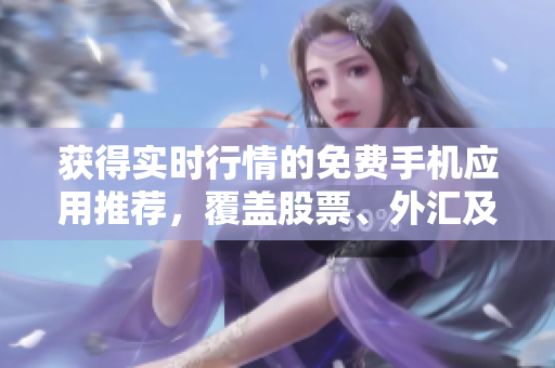 获得实时行情的免费手机应用推荐，覆盖股票、外汇及商品市场