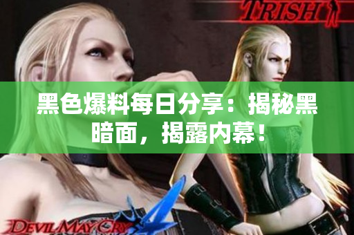 黑色爆料每日分享：揭秘黑暗面，揭露内幕！