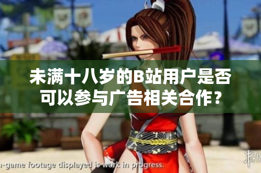 未满十八岁的B站用户是否可以参与广告相关合作？