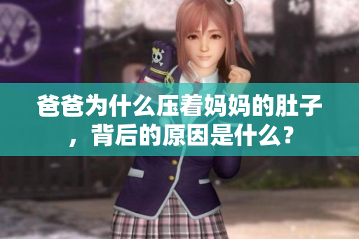 爸爸为什么压着妈妈的肚子，背后的原因是什么？