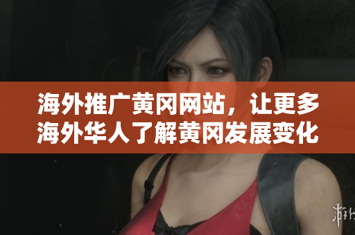 海外推广黄冈网站，让更多海外华人了解黄冈发展变化
