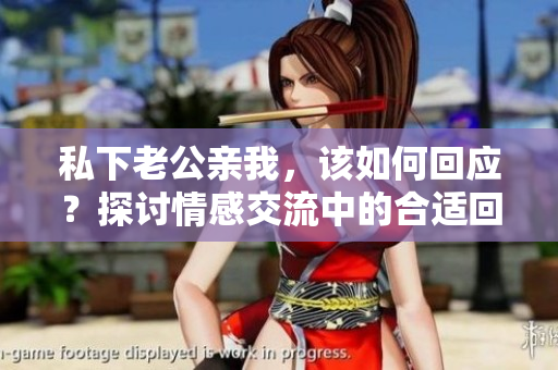 私下老公亲我，该如何回应？探讨情感交流中的合适回应方式