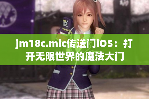 jm18c.mic传送门iOS：打开无限世界的魔法大门