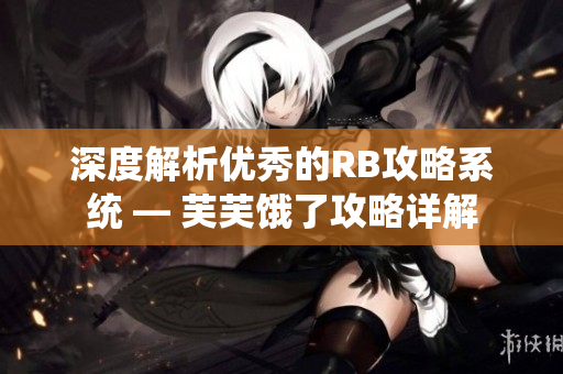 深度解析优秀的RB攻略系统 — 芙芙饿了攻略详解