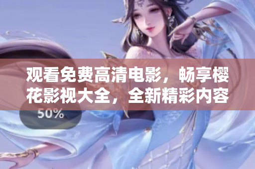 观看免费高清电影，畅享樱花影视大全，全新精彩内容揭开星空征服之旅
