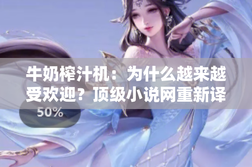 牛奶榨汁机：为什么越来越受欢迎？顶级小说网重新译述