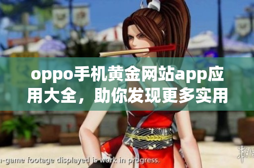 oppo手机黄金网站app应用大全，助你发现更多实用APP