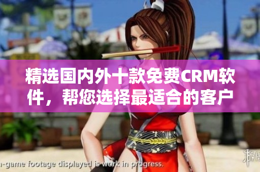 精选国内外十款免费CRM软件，帮您选择最适合的客户管理工具