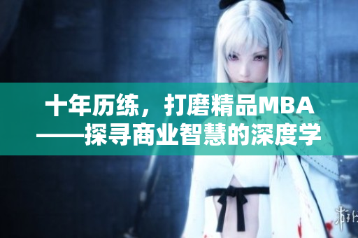 十年历练，打磨精品MBA——探寻商业智慧的深度学习