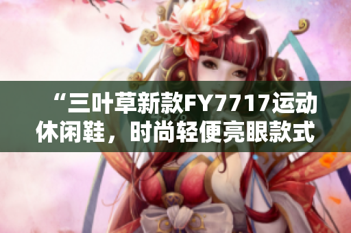 “三叶草新款FY7717运动休闲鞋，时尚轻便亮眼款式值得关注”