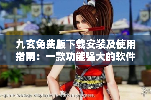九玄免费版下载安装及使用指南：一款功能强大的软件实用指南
