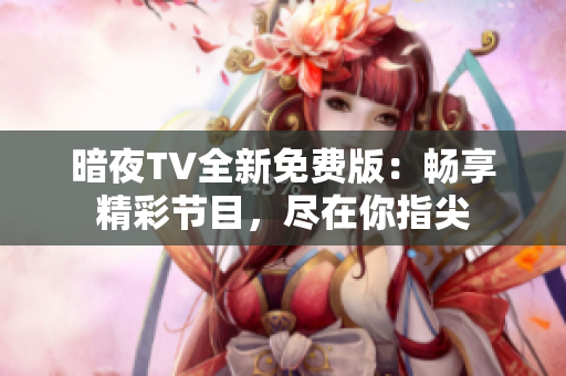 暗夜TV全新免费版：畅享精彩节目，尽在你指尖