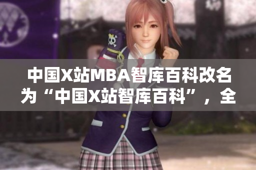 中国X站MBA智库百科改名为“中国X站智库百科”，全面升级服务专业管理者