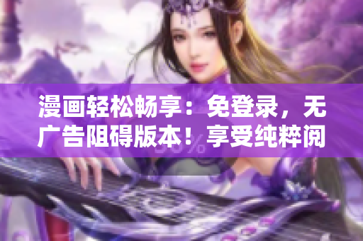 漫画轻松畅享：免登录，无广告阻碍版本！享受纯粹阅读的乐趣，轻松畅游漫画世界！