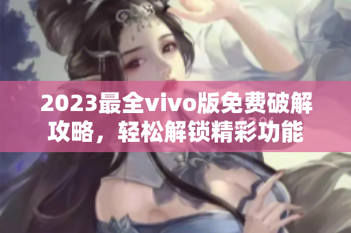 2023最全vivo版免费破解攻略，轻松解锁精彩功能