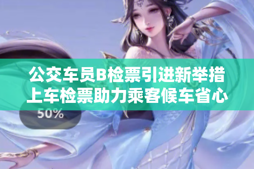 公交车员B检票引进新举措上车检票助力乘客候车省心