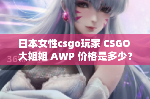 日本女性csgo玩家 CSGO 大姐姐 AWP 价格是多少？