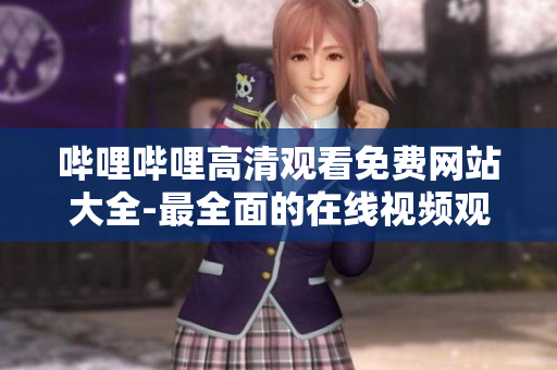 哔哩哔哩高清观看免费网站大全-最全面的在线视频观看平台推荐