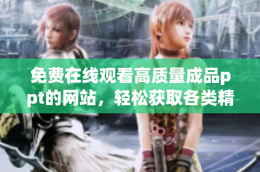 免费在线观看高质量成品ppt的网站，轻松获取各类精彩ppt演示资料