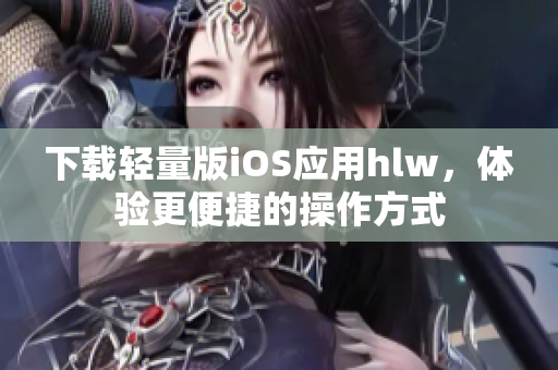 下载轻量版iOS应用hlw，体验更便捷的操作方式