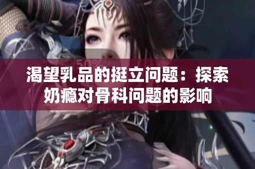 渴望乳品的挺立问题：探索奶瘾对骨科问题的影响