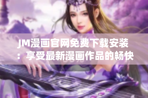 JM漫画官网免费下载安装：享受最新漫画作品的畅快阅读