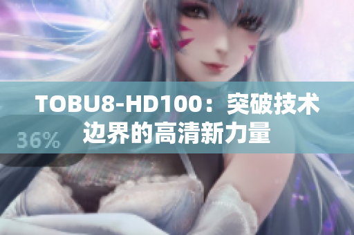 TOBU8-HD100：突破技术边界的高清新力量