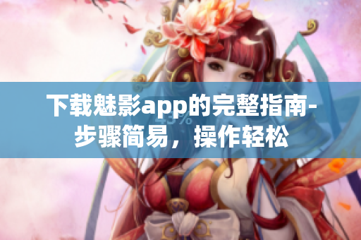 下载魅影app的完整指南-步骤简易，操作轻松