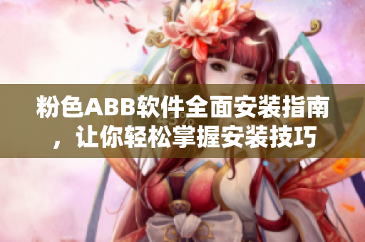 粉色ABB软件全面安装指南，让你轻松掌握安装技巧