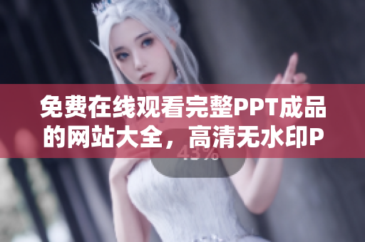免费在线观看完整PPT成品的网站大全，高清无水印PPT下载推荐