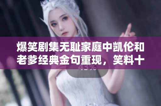 爆笑剧集无耻家庭中凯伦和老爹经典金句重现，笑料十足直逼经典 黑色幽默巅峰
