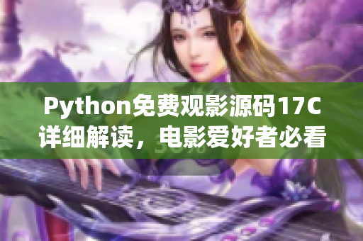 Python免费观影源码17C详细解读，电影爱好者必看！